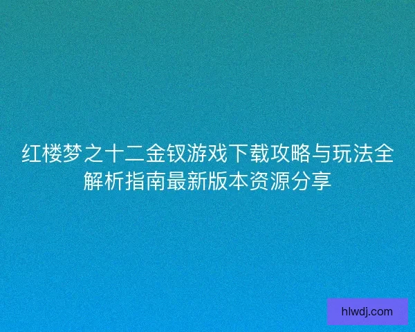 红楼梦之十二金钗游戏下载攻略与玩法全解析指南最新版本资源分享